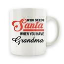 Who Needs Santa When You Have Grandma - 15oz Mug