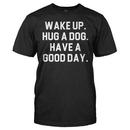 Wake Up. Hug a Dog. Have a Good Day