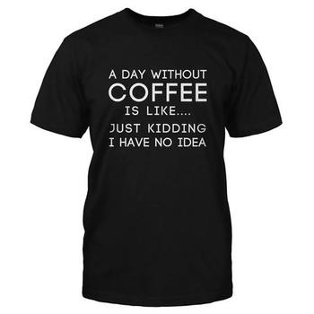 I Don't Know What a Day Without Coffee Is Like