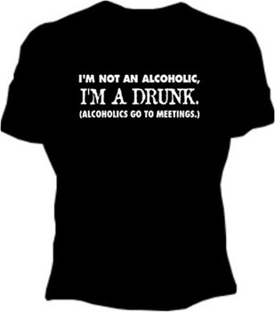 I'm Not an Alcoholic - I'm a Drunk