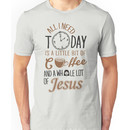 All I Need Today Is A Little Bit Of Coffee And Whole Lot Of Jesus  Unisex T-Shirt
