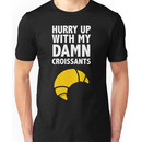 Hurry Up With My Damn Croissants Unisex T-Shirt