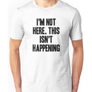 I'm Not Here. This Isn't Happening Unisex T-Shirt