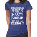 I Never Dreamed I'd Grow Up To Be A Nasty Woman But Here I Am Killing It Women's T-Shirt
