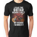 I play the guitar because I like it Not because I'm good at it Unisex T-Shirt