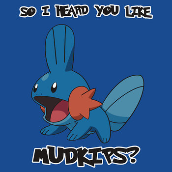 So I heard you like Mudkips?