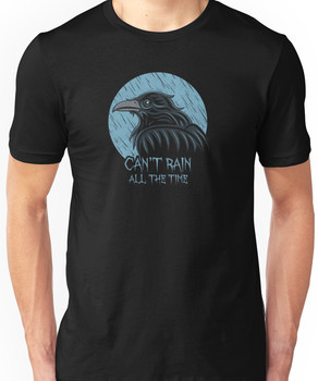 Can't rain all the time... Unisex T-Shirt