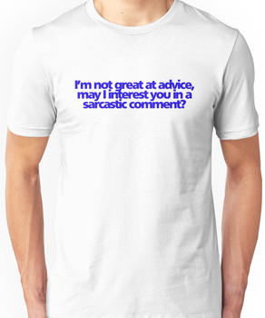 Im not great at advice, may I interest you in a sarcastic comment? Unisex T-Shirt