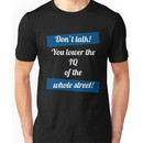 Don't talk! You lower the IQ of the whole street! Unisex T-Shirt