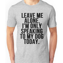 Leave Me Alone I'm Only Speaking To My Dog Today Unisex T-Shirt