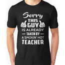 Sorry This Guy Is Taken By A Smokin Hot Teacher Unisex T-Shirt