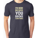 I'm Here Because You Broke Something Unisex T-Shirt