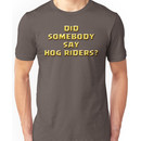 DID SOMEBODY SAY HOG RIDERS? Unisex T-Shirt