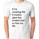 If i'm wearing this it means glee has ended and so has my life. Unisex T-Shirt