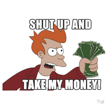       Futurama: "Shut Up and Take My Money!" (Fry)  