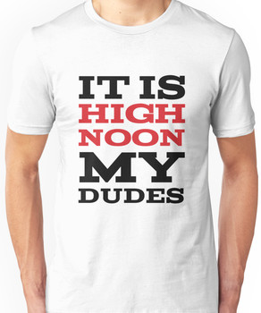 It Is High Noon My Dudes Unisex T-Shirt