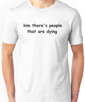 kim there's people that are dying Unisex T-Shirt
