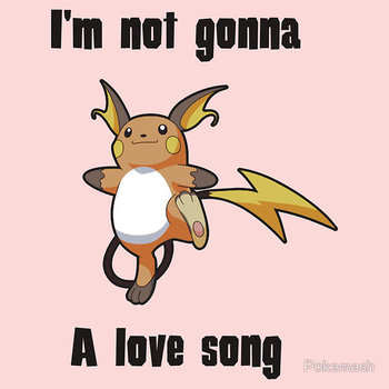 I'm not gonna RAICHU a love song