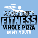 More Like Fitness Whole Pizza In My Mouth