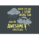 When I'm Sad, I Stop Being Sad And Be Awesome Instead