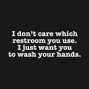 I Don't Care Which Restroom You Use I Just Want You To Wash Your Hands T-Shirt T-Shirt