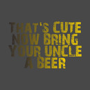 That's Cute Now Bring Your Uncle A Beer T-Shirt