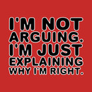 I'm not arguing. I'm just explaining why I'm right. T-Shirt