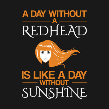 A day without a redhead is like without sunshine Funny T Shirt T-Shirt